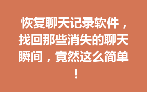 恢复聊天记录软件,找回那些消失的聊天瞬间,竟然这么简单! 恢复聊天记录软件,找回那些消失的聊天瞬间,竟然这么简单!