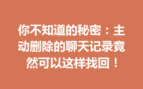 你不知道的秘密：主动删除的聊天记录竟然可以这样找回！