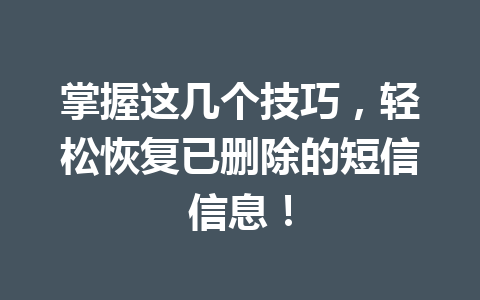 掌握这几个技巧，轻松恢复已删除的短信信息！