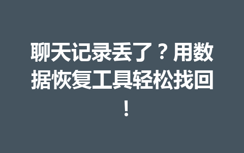 聊天记录丢了？用数据恢复工具轻松找回！