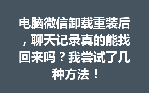电脑微信卸载重装后,聊天记录真的能找回来吗?我尝试了几种方法! 电脑微信卸载重装后,聊天记录真的能找回来吗?我尝试了几种方法!