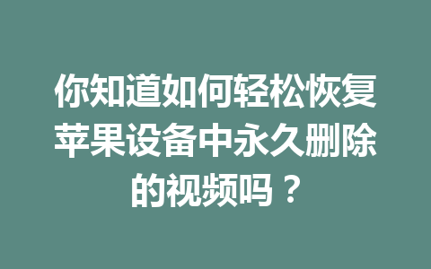 你知道如何轻松恢复苹果设备中永久删除的视频吗？