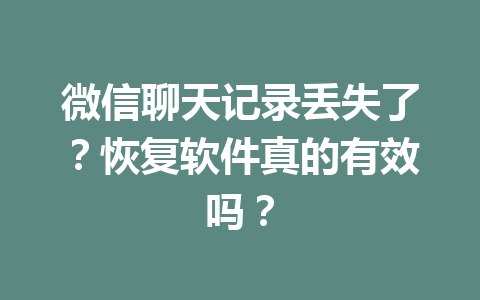 微信聊天记录丢失了？恢复软件真的有效吗？