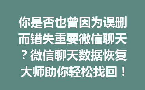 你是否也曾因为误删而错失重要微信聊天？微信聊天数据恢复大师助你轻松找回！