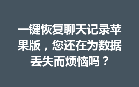 一键恢复聊天记录苹果版，您还在为数据丢失而烦恼吗？