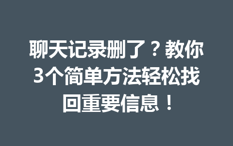 聊天记录删了？教你3个简单方法轻松找回重要信息！
