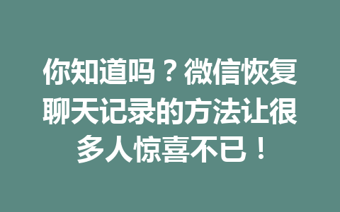你知道吗?微信恢复聊天记录的方法让很多人惊喜不已! 你知道吗?微信恢复聊天记录的方法让很多人惊喜不已!