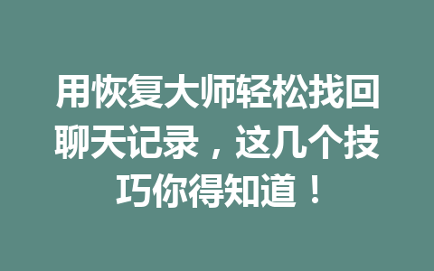 用恢复大师轻松找回聊天记录，这几个技巧你得知道！