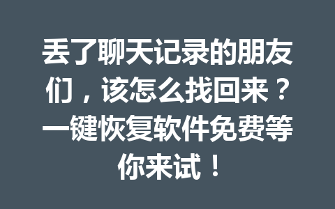 丢了聊天记录的朋友们，该怎么找回来？一键恢复软件免费等你来试！