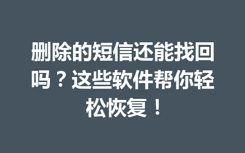 删除的短信还能找回吗？这些软件帮你轻松恢复！
