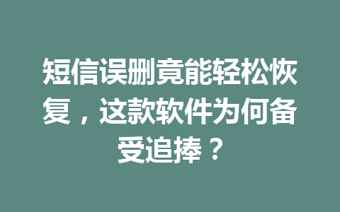 短信误删竟能轻松恢复，这款软件为何备受追捧？