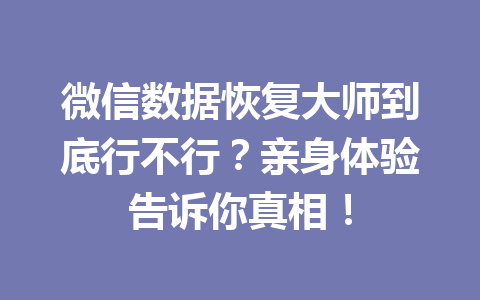 微信数据恢复大师到底行不行？亲身体验告诉你真相！
