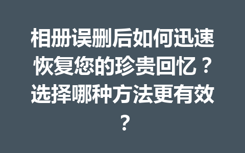 相册误删后如何迅速恢复您的珍贵回忆？选择哪种方法更有效？