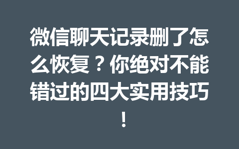 微信聊天记录删了怎么恢复？你绝对不能错过的四大实用技巧！