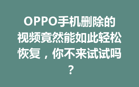 OPPO手机删除的视频竟然能如此轻松恢复，你不来试试吗？