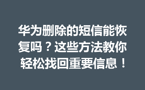 华为删除的短信能恢复吗？这些方法教你轻松找回重要信息！
