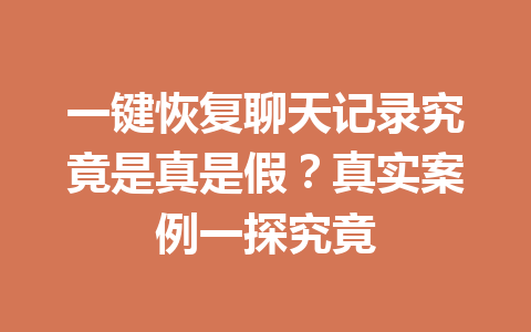 一键恢复聊天记录究竟是真是假？真实案例一探究竟