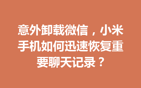 意外卸载微信，小米手机如何迅速恢复重要聊天记录？