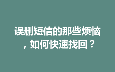 误删短信的那些烦恼，如何快速找回？