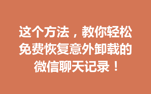 这个方法，教你轻松免费恢复意外卸载的微信聊天记录！