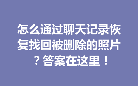 怎么通过聊天记录恢复找回被删除的照片？答案在这里！