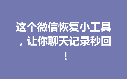 这个微信恢复小工具，让你聊天记录秒回！