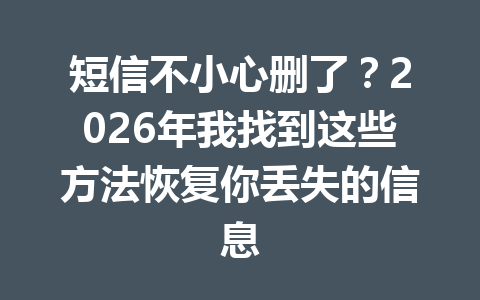 短信不小心删了?2026年我找到这些方法恢复你丢失的信息 短信不小心删了?2026年我找到这些方法恢复你丢失的信息