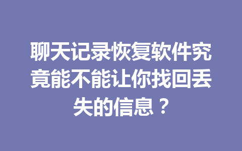 聊天记录恢复软件究竟能不能让你找回丢失的信息？