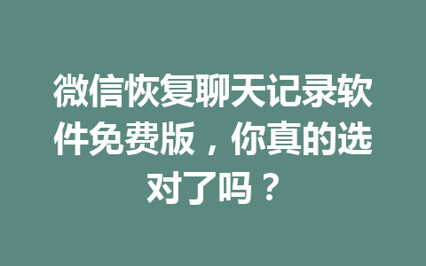 微信恢复聊天记录软件免费版，你真的选对了吗？