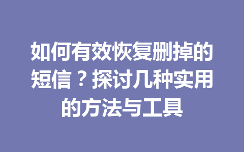 如何有效恢复删掉的短信?探讨几种实用的方法与工具 如何有效恢复删掉的短信?探讨几种实用的方法与工具