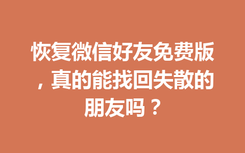 恢复微信好友免费版，真的能找回失散的朋友吗？