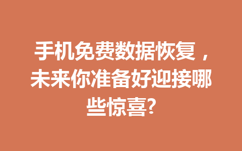 手机免费数据恢复，未来你准备好迎接哪些惊喜?