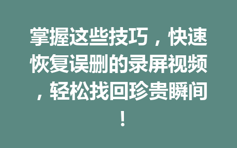 掌握这些技巧，快速恢复误删的录屏视频，轻松找回珍贵瞬间！