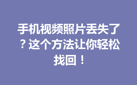 手机视频照片丢失了？这个方法让你轻松找回！