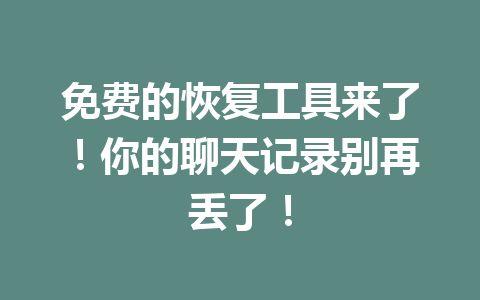 免费的恢复工具来了！你的聊天记录别再丢了！