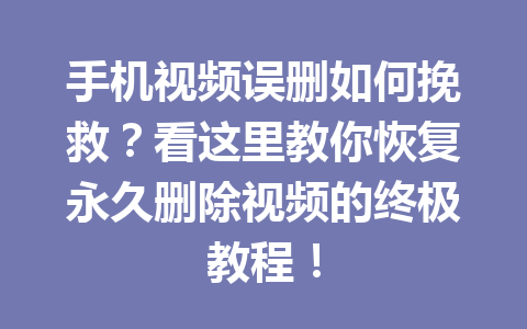 手机视频误删如何挽救？看这里教你恢复永久删除视频的终极教程！