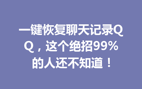 一键恢复聊天记录QQ，这个绝招99%的人还不知道！