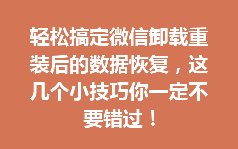轻松搞定微信卸载重装后的数据恢复，这几个小技巧你一定不要错过！