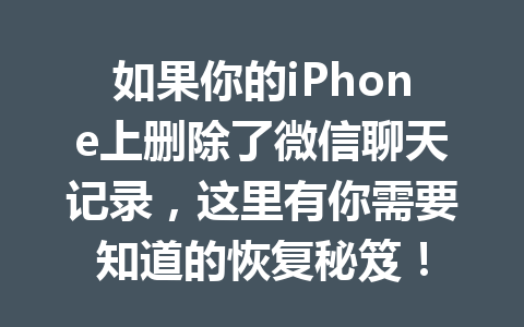 如果你的iPhone上删除了微信聊天记录，这里有你需要知道的恢复秘笈！
