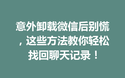 意外卸载微信后别慌，这些方法教你轻松找回聊天记录！