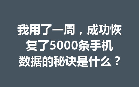 我用了一周，成功恢复了5000条手机数据的秘诀是什么？