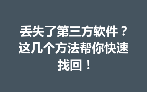 丢失了第三方软件？这几个方法帮你快速找回！