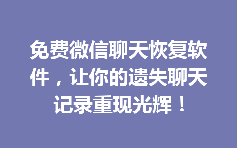 免费微信聊天恢复软件，让你的遗失聊天记录重现光辉！
