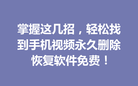 掌握这几招，轻松找到手机视频永久删除恢复软件免费！