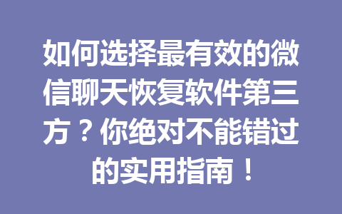 如何选择最有效的微信聊天恢复软件第三方？你绝对不能错过的实用指南！