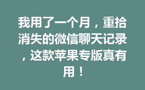 我用了一个月，重拾消失的微信聊天记录，这款苹果专版真有用！