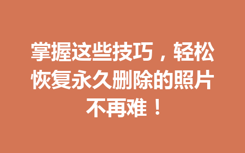 掌握这些技巧，轻松恢复永久删除的照片不再难！