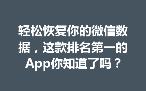 轻松恢复你的微信数据，这款排名第一的App你知道了吗？