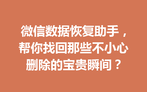 微信数据恢复助手，帮你找回那些不小心删除的宝贵瞬间？