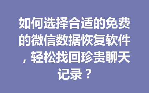 如何选择合适的免费的微信数据恢复软件，轻松找回珍贵聊天记录？